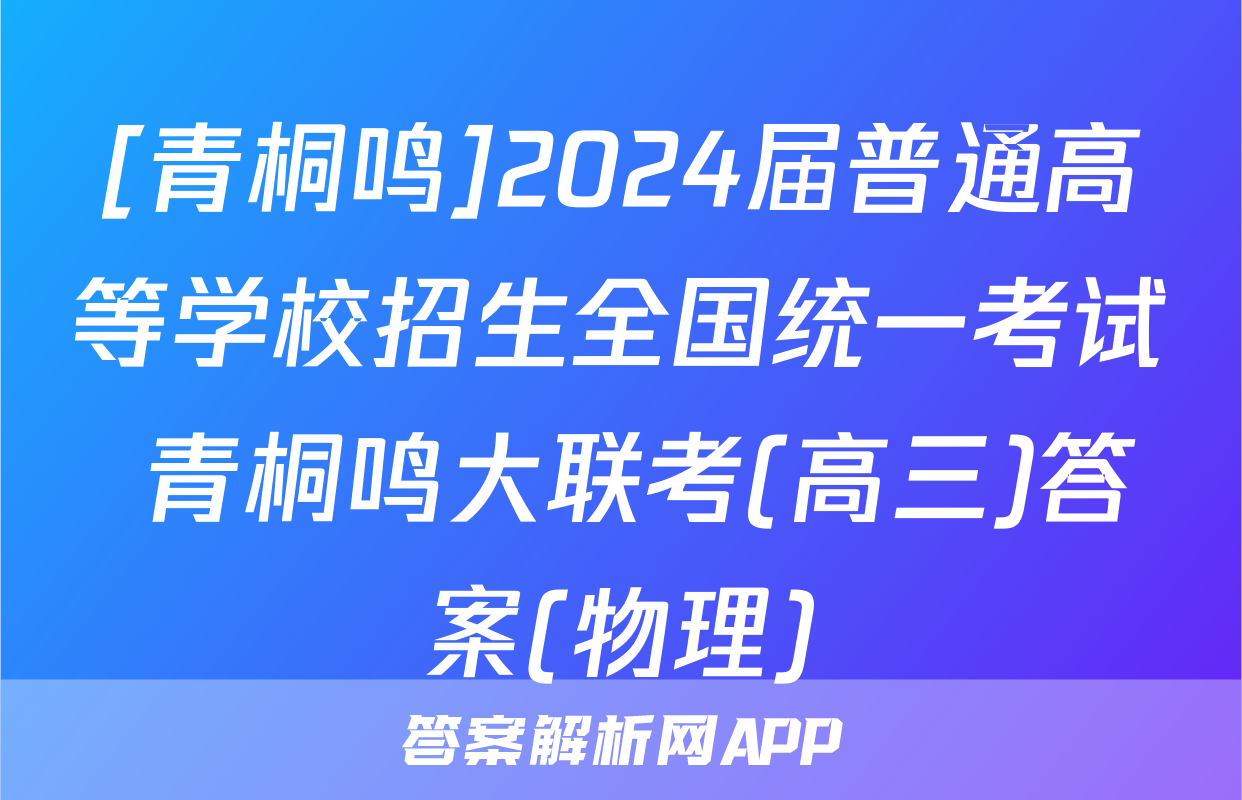 [青桐鸣]2024届普通高等学校招生全国统一考试 青桐鸣大联考(高三)答案(物理)