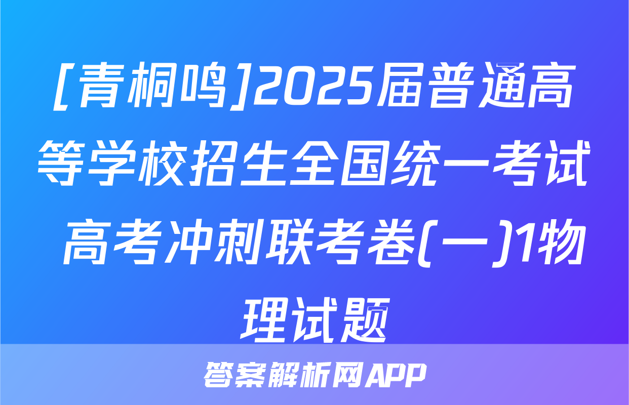 [青桐鸣]2025届普通高等学校招生全国统一考试 高考冲刺联考卷(一)1物理试题
