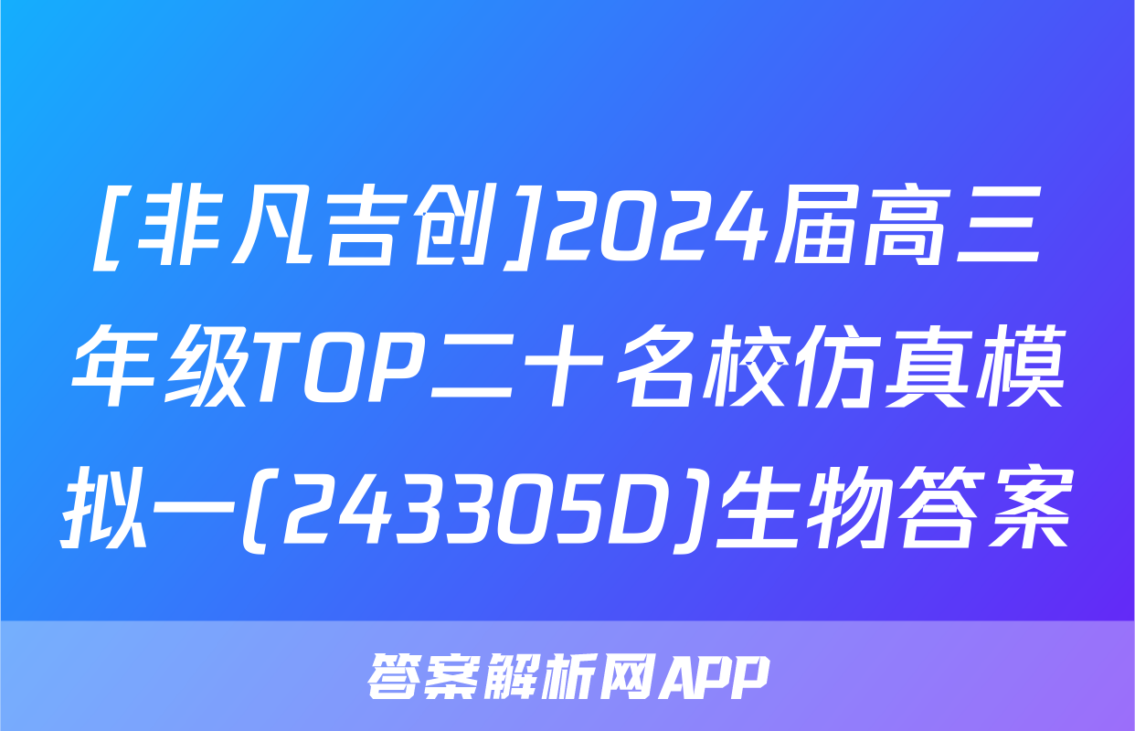 [非凡吉创]2024届高三年级TOP二十名校仿真模拟一(243305D)生物答案