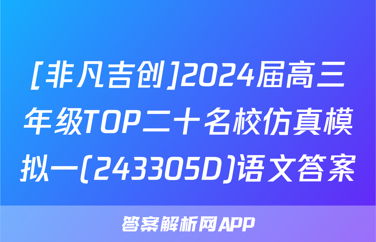 [非凡吉创]2024届高三年级TOP二十名校仿真模拟一(243305D)语文答案