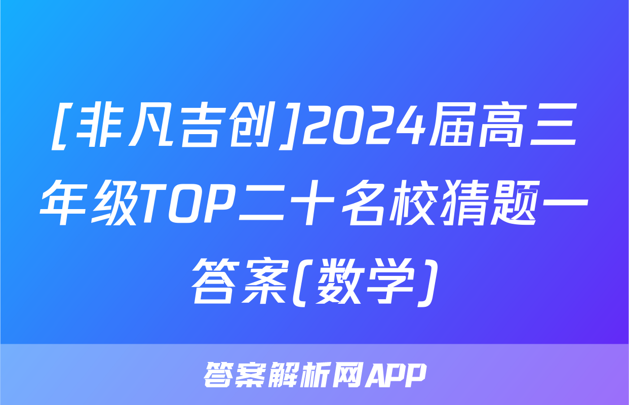 [非凡吉创]2024届高三年级TOP二十名校猜题一答案(数学)