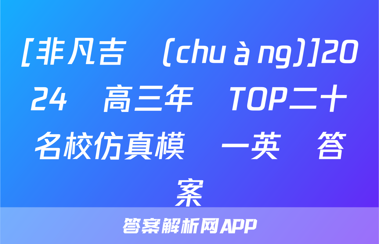 [非凡吉創(chuàng)]2024屆高三年級TOP二十名校仿真模擬一英語答案