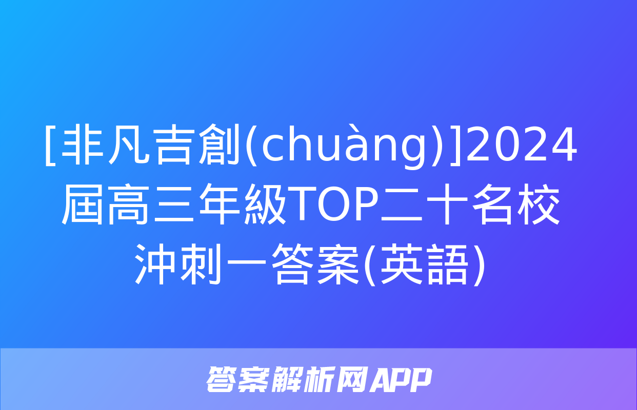 [非凡吉創(chuàng)]2024屆高三年級TOP二十名校沖刺一答案(英語)