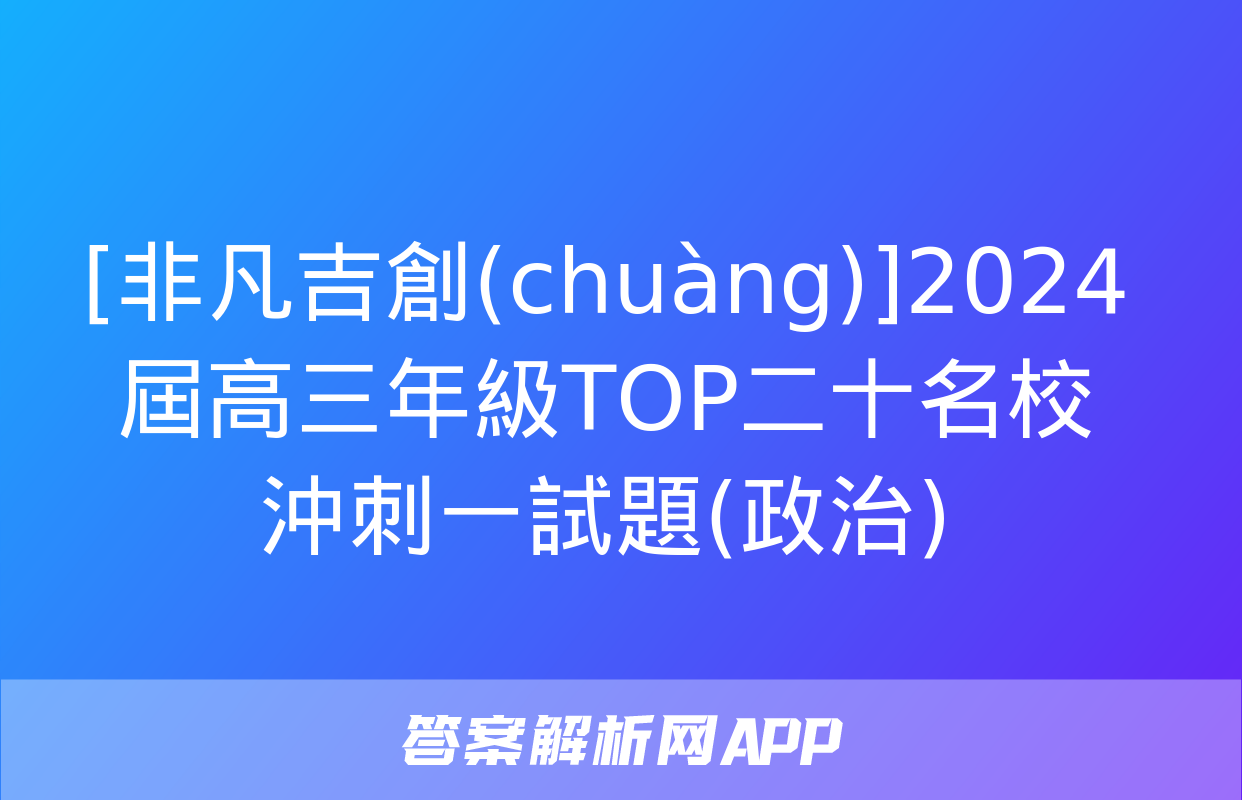 [非凡吉創(chuàng)]2024屆高三年級TOP二十名校沖刺一試題(政治)