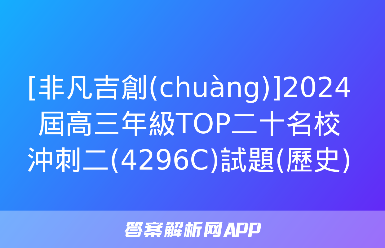 [非凡吉創(chuàng)]2024屆高三年級TOP二十名校沖刺二(4296C)試題(歷史)