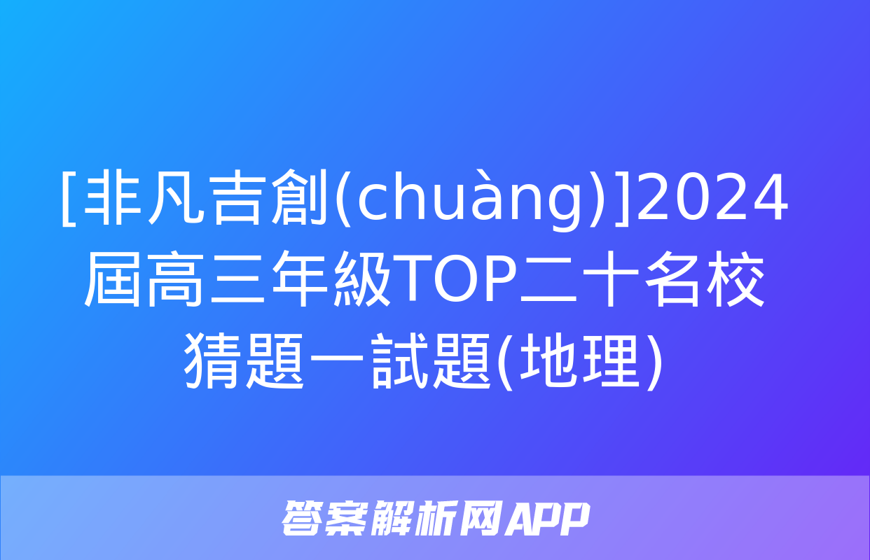 [非凡吉創(chuàng)]2024屆高三年級TOP二十名校猜題一試題(地理)