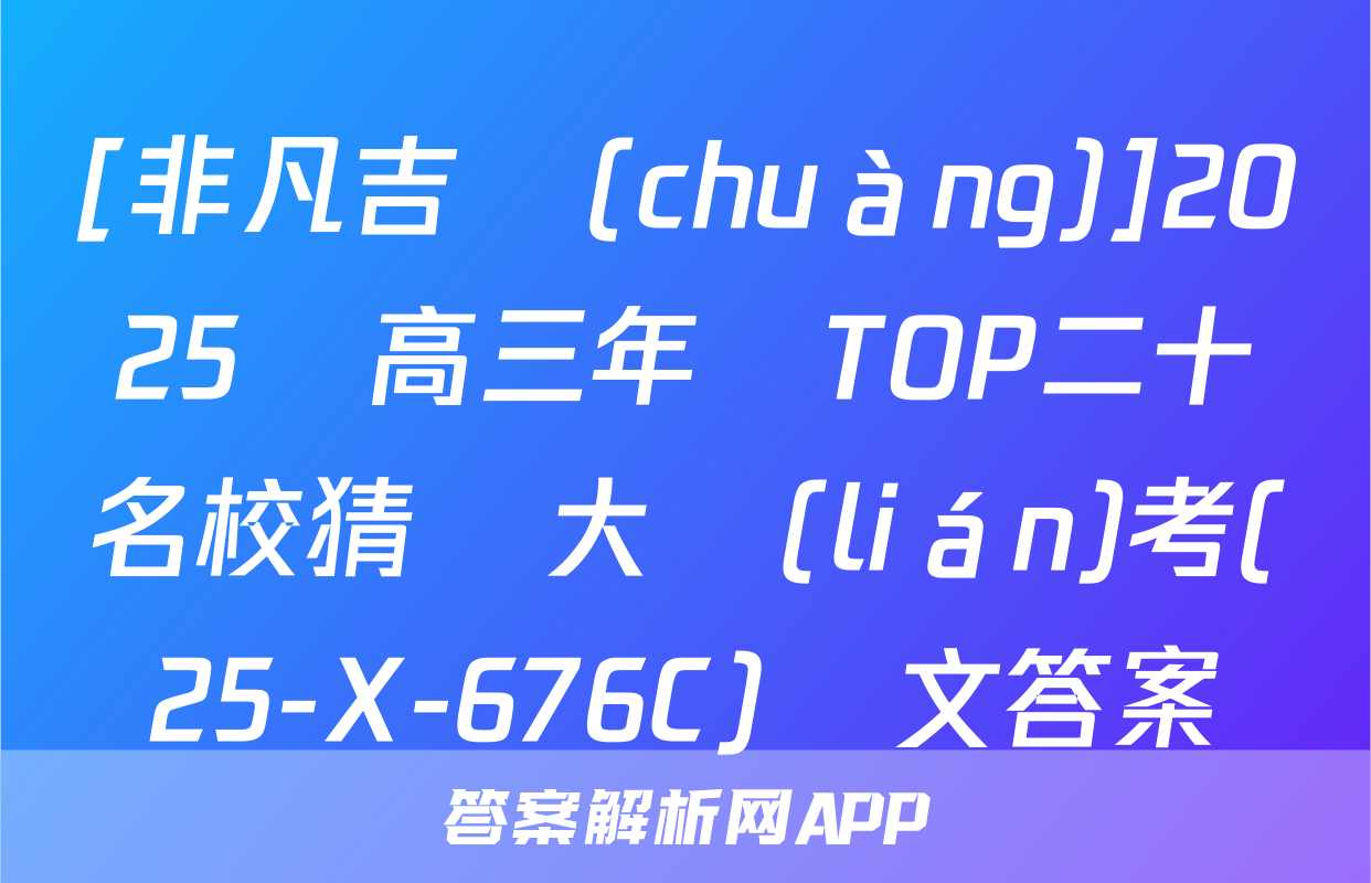[非凡吉創(chuàng)]2025屆高三年級TOP二十名校猜題大聯(lián)考(25-X-676C)語文答案