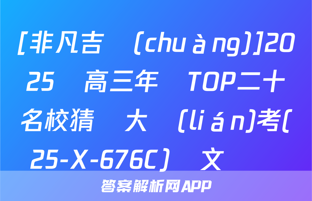 [非凡吉創(chuàng)]2025屆高三年級TOP二十名校猜題大聯(lián)考(25-X-676C)語文試題