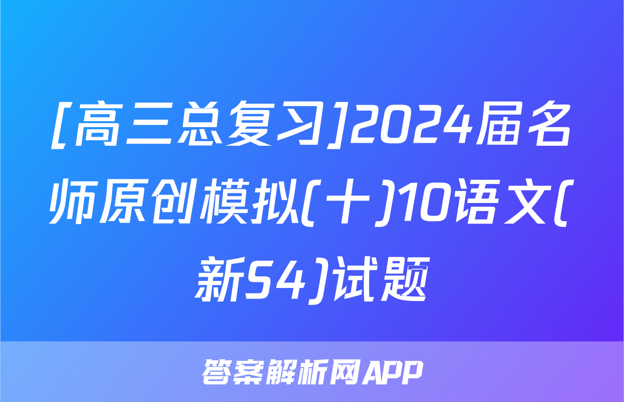 [高三总复习]2024届名师原创模拟(十)10语文(新S4)试题