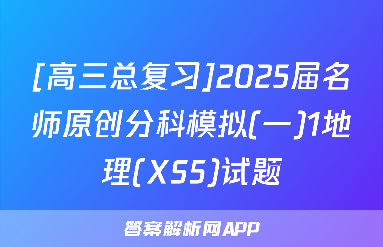 [高三总复习]2025届名师原创分科模拟(一)1地理(XS5)试题