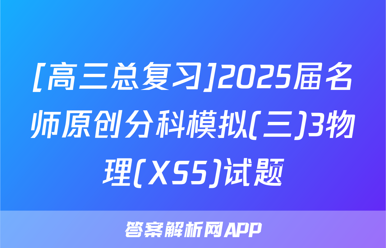 [高三总复习]2025届名师原创分科模拟(三)3物理(XS5)试题