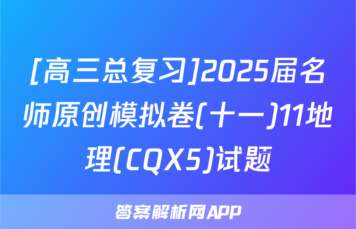 [高三总复习]2025届名师原创模拟卷(十一)11地理(CQX5)试题