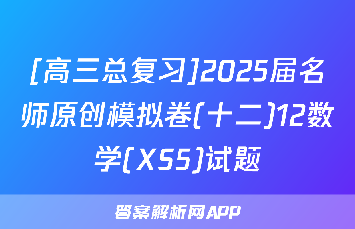 [高三总复习]2025届名师原创模拟卷(十二)12数学(XS5)试题