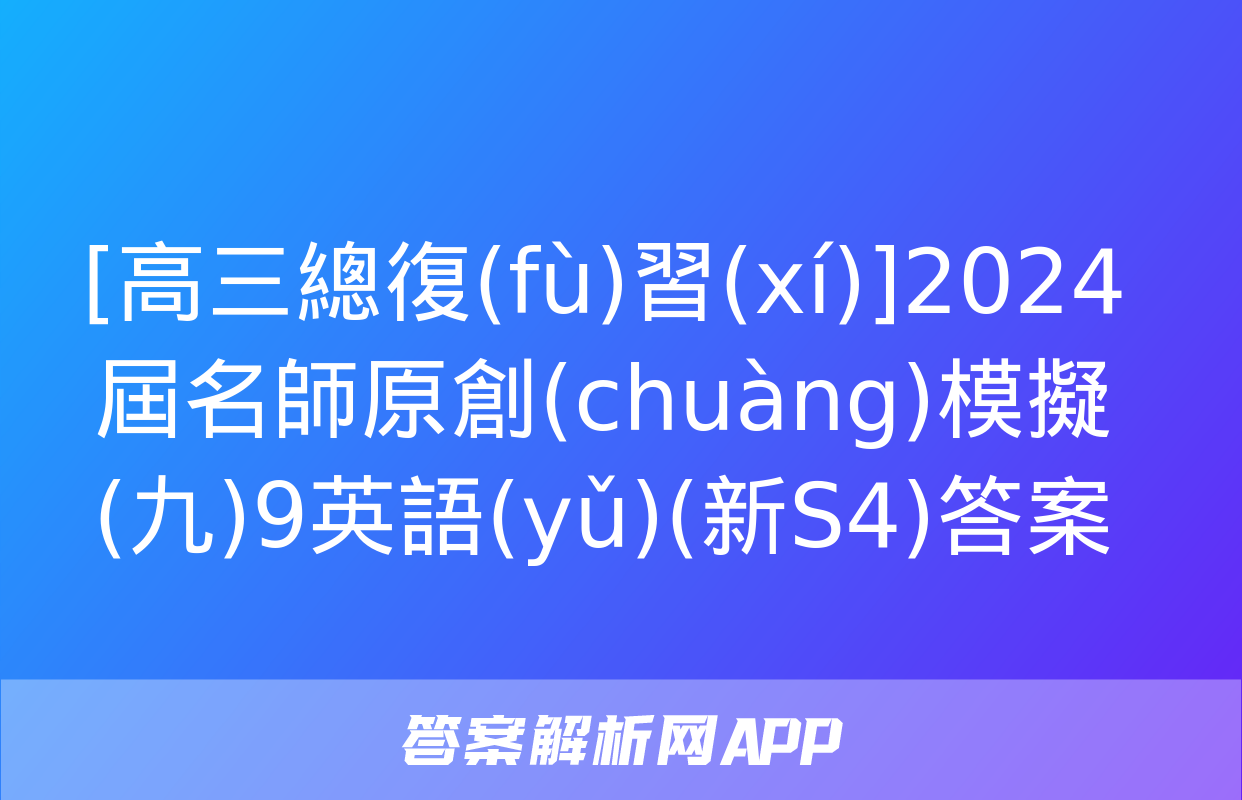 [高三總復(fù)習(xí)]2024屆名師原創(chuàng)模擬(九)9英語(yǔ)(新S4)答案