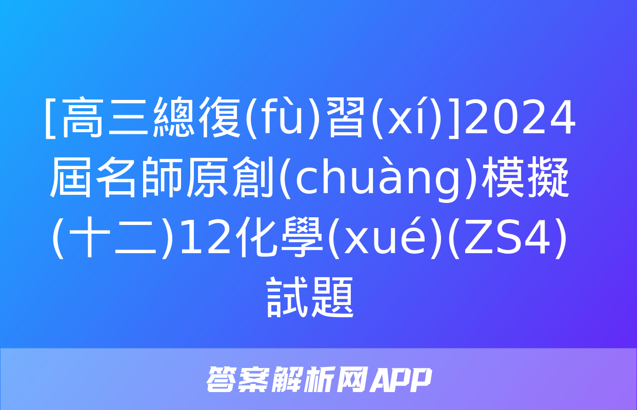 [高三總復(fù)習(xí)]2024屆名師原創(chuàng)模擬(十二)12化學(xué)(ZS4)試題