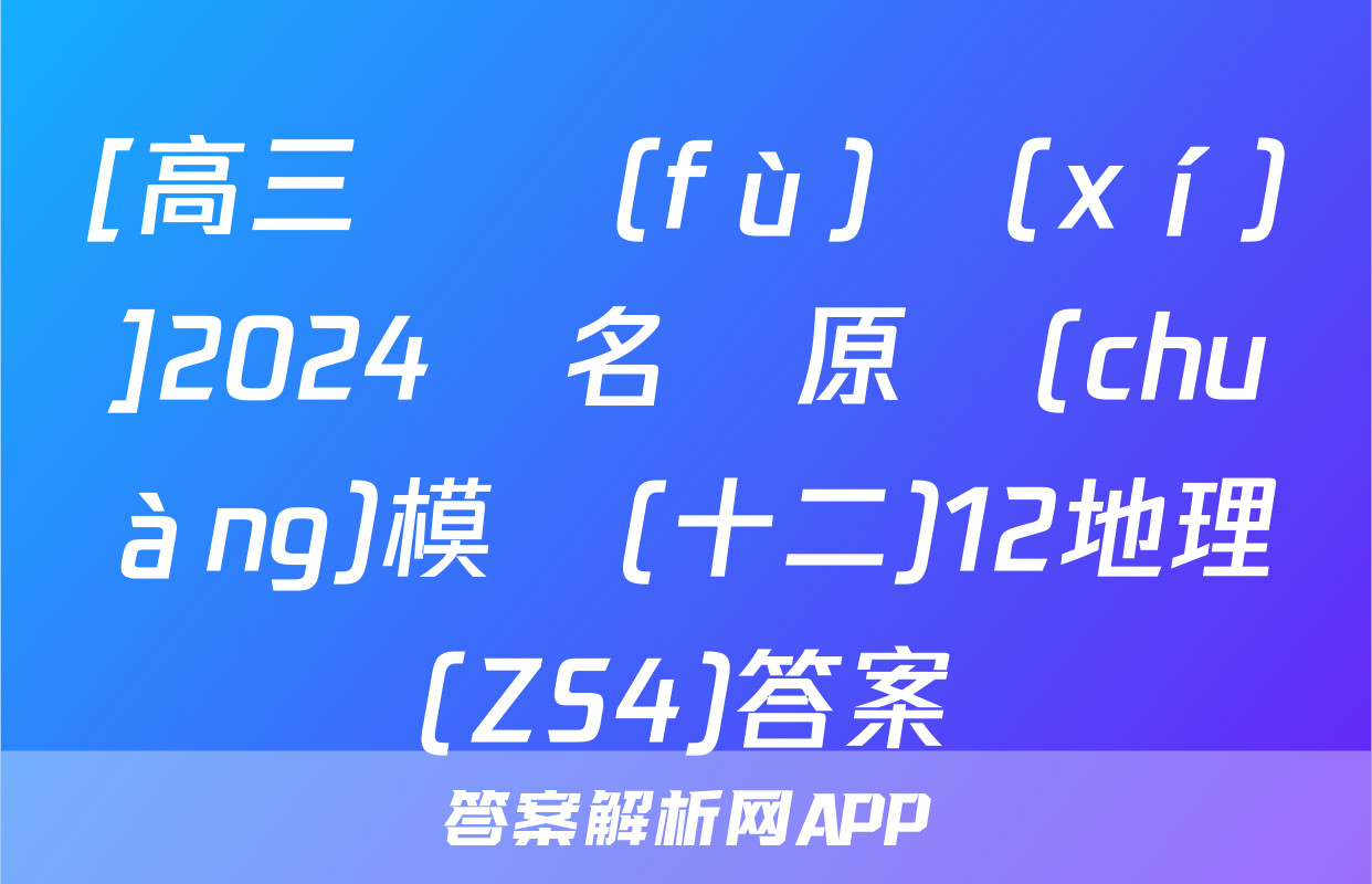 [高三總復(fù)習(xí)]2024屆名師原創(chuàng)模擬(十二)12地理(ZS4)答案