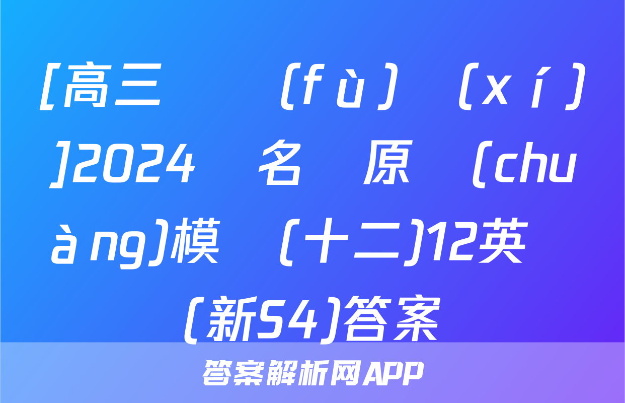 [高三總復(fù)習(xí)]2024屆名師原創(chuàng)模擬(十二)12英語(新S4)答案