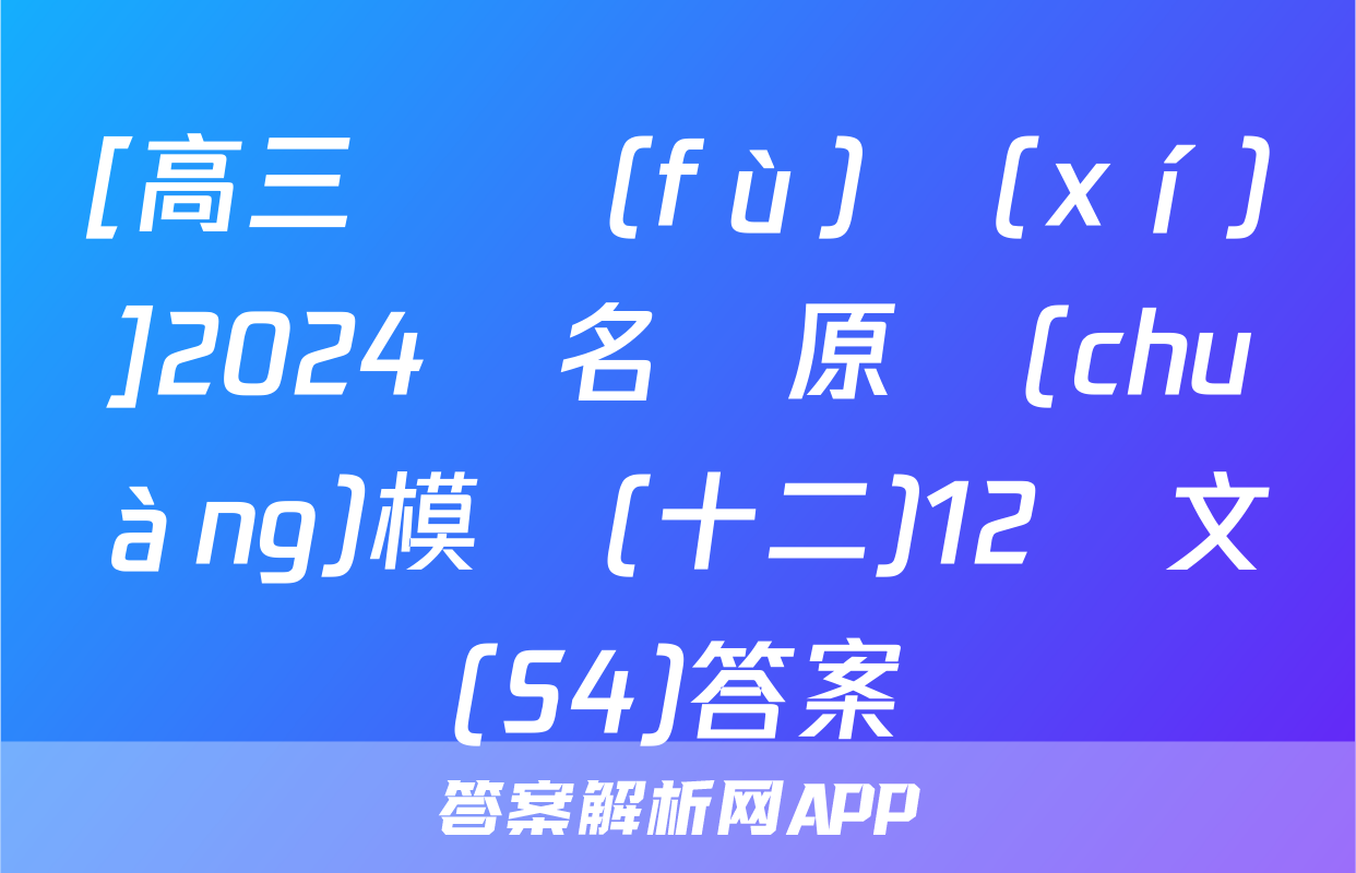 [高三總復(fù)習(xí)]2024屆名師原創(chuàng)模擬(十二)12語文(S4)答案