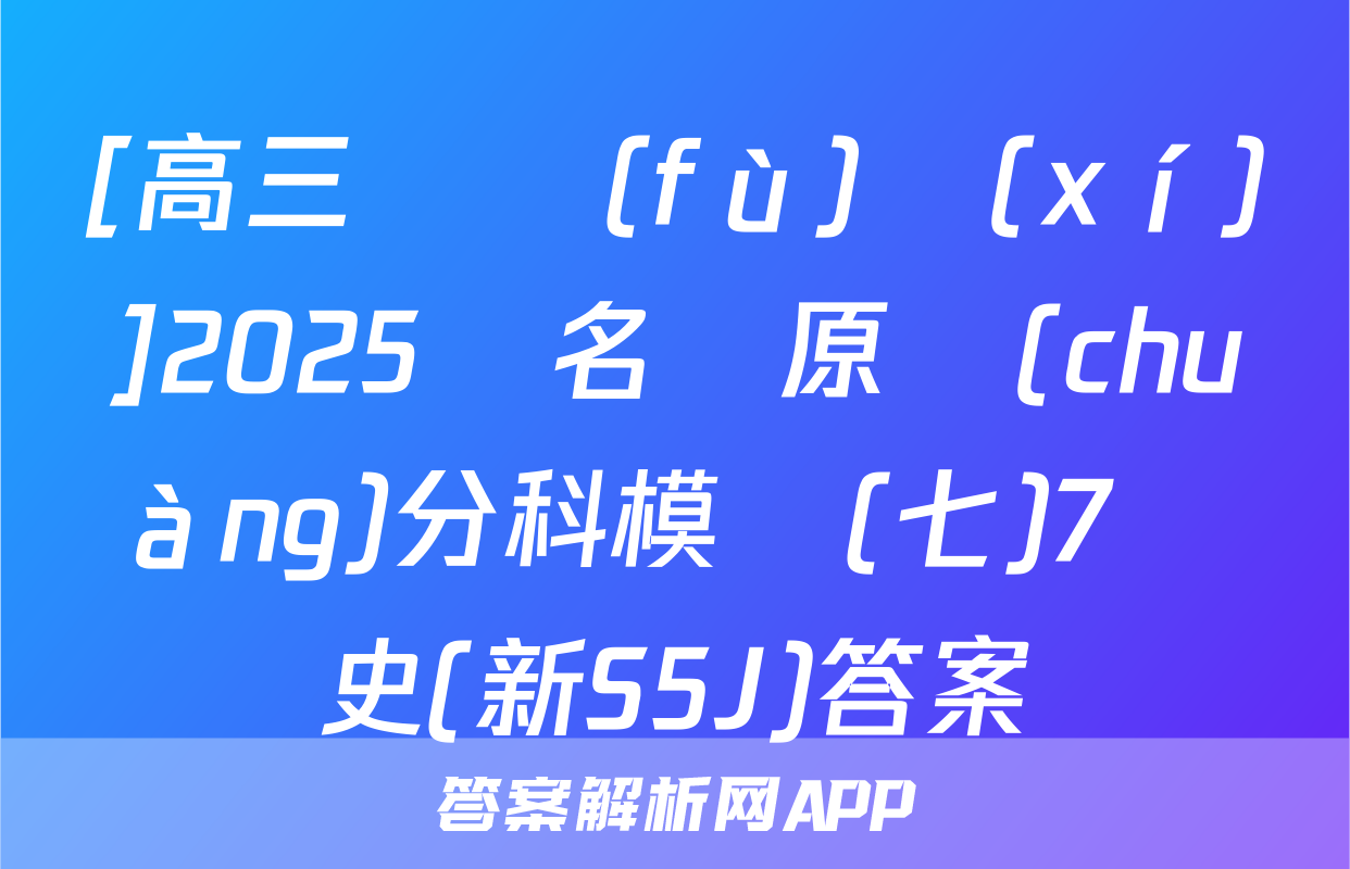 [高三總復(fù)習(xí)]2025屆名師原創(chuàng)分科模擬(七)7歷史(新S5J)答案
