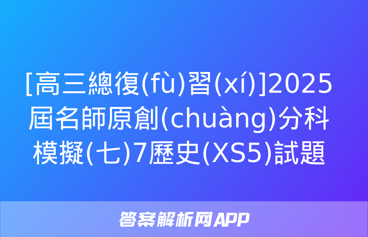 [高三總復(fù)習(xí)]2025屆名師原創(chuàng)分科模擬(七)7歷史(XS5)試題