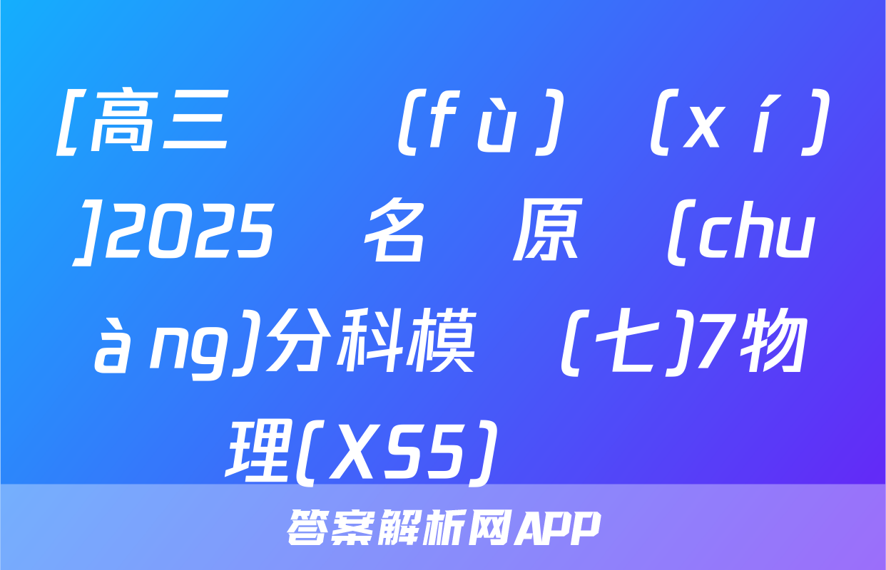 [高三總復(fù)習(xí)]2025屆名師原創(chuàng)分科模擬(七)7物理(XS5)試題