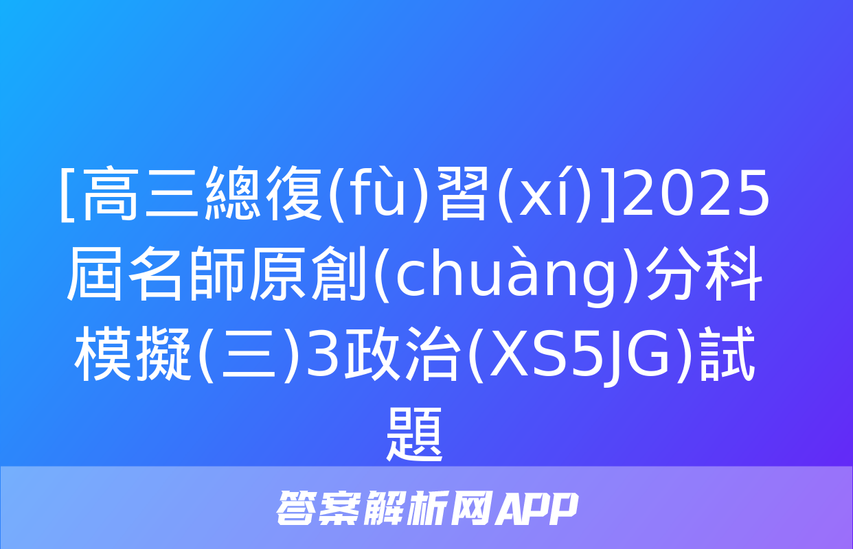 [高三總復(fù)習(xí)]2025屆名師原創(chuàng)分科模擬(三)3政治(XS5JG)試題