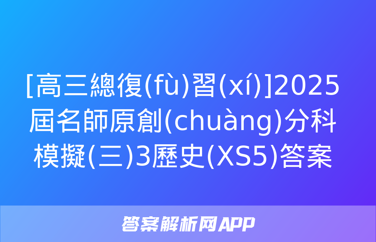 [高三總復(fù)習(xí)]2025屆名師原創(chuàng)分科模擬(三)3歷史(XS5)答案