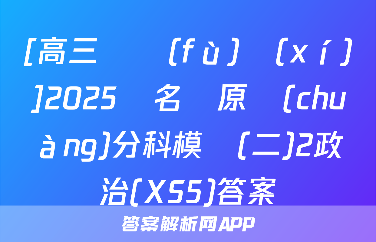 [高三總復(fù)習(xí)]2025屆名師原創(chuàng)分科模擬(二)2政治(XS5)答案