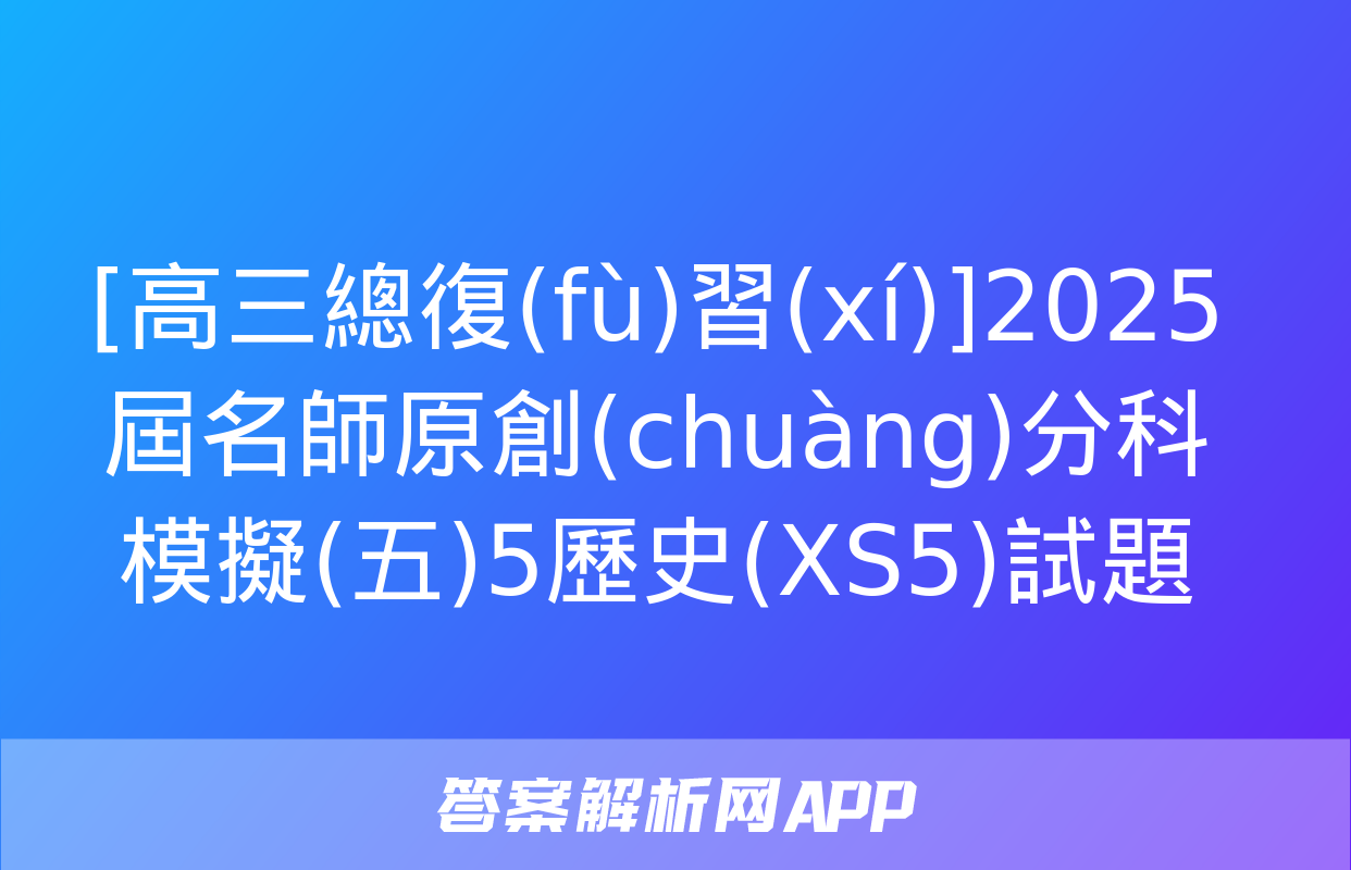 [高三總復(fù)習(xí)]2025屆名師原創(chuàng)分科模擬(五)5歷史(XS5)試題