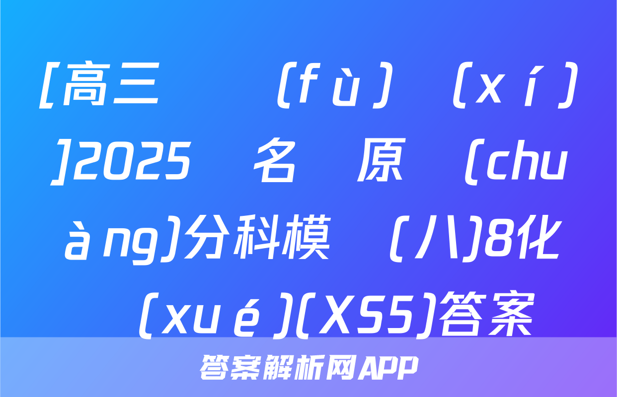 [高三總復(fù)習(xí)]2025屆名師原創(chuàng)分科模擬(八)8化學(xué)(XS5)答案
