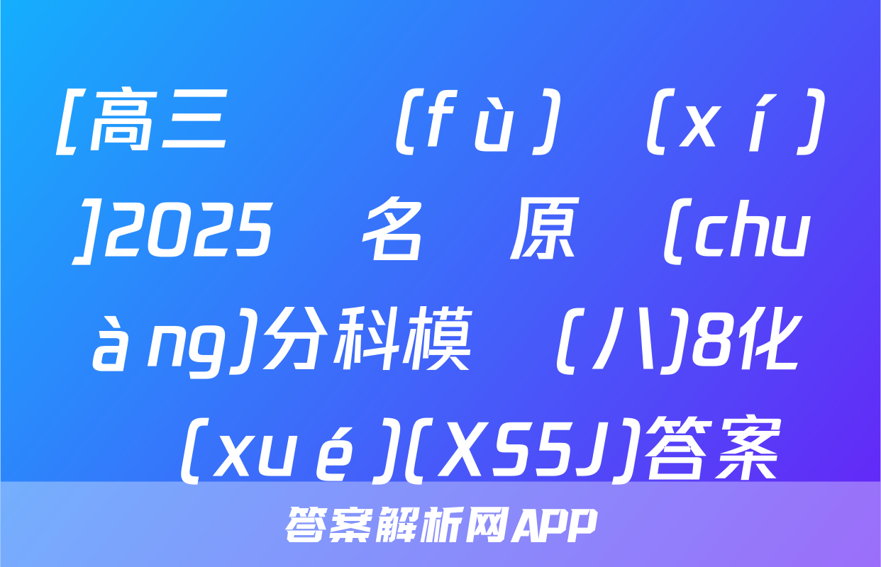 [高三總復(fù)習(xí)]2025屆名師原創(chuàng)分科模擬(八)8化學(xué)(XS5J)答案