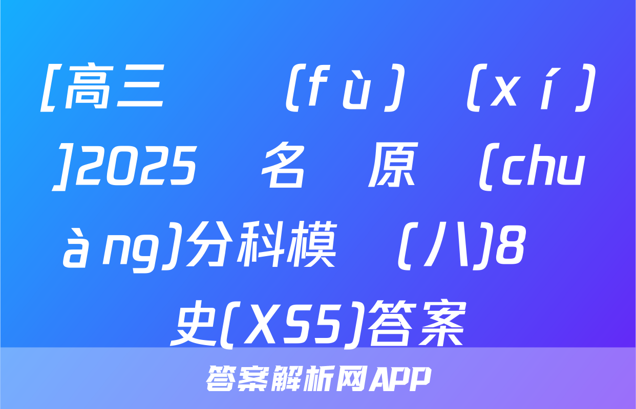 [高三總復(fù)習(xí)]2025屆名師原創(chuàng)分科模擬(八)8歷史(XS5)答案
