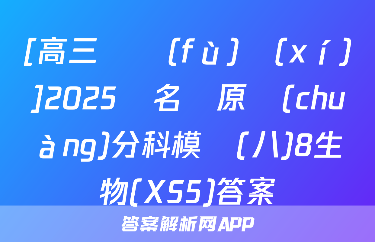 [高三總復(fù)習(xí)]2025屆名師原創(chuàng)分科模擬(八)8生物(XS5)答案