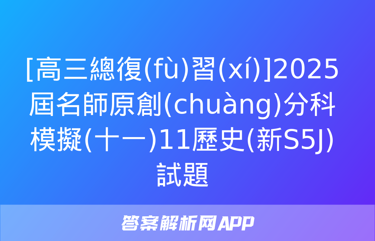 [高三總復(fù)習(xí)]2025屆名師原創(chuàng)分科模擬(十一)11歷史(新S5J)試題