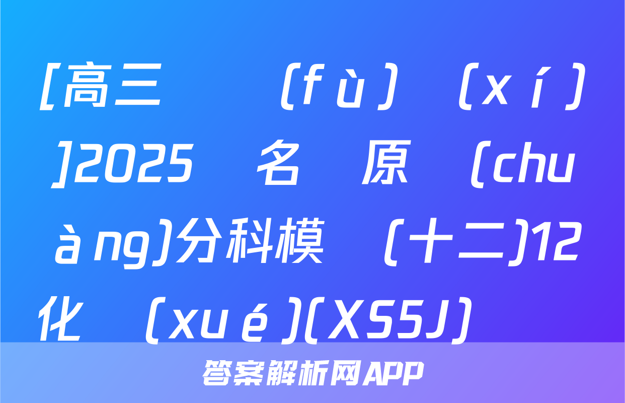 [高三總復(fù)習(xí)]2025屆名師原創(chuàng)分科模擬(十二)12化學(xué)(XS5J)試題