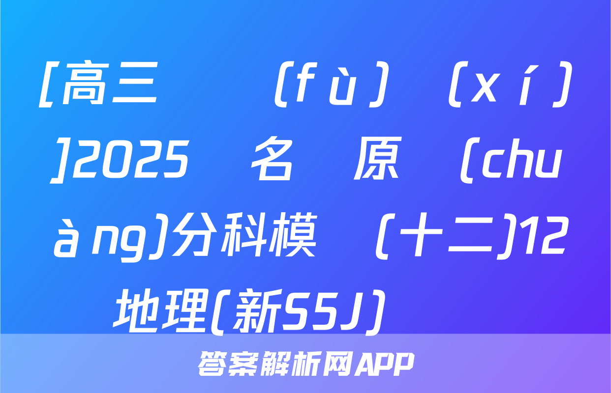 [高三總復(fù)習(xí)]2025屆名師原創(chuàng)分科模擬(十二)12地理(新S5J)試題