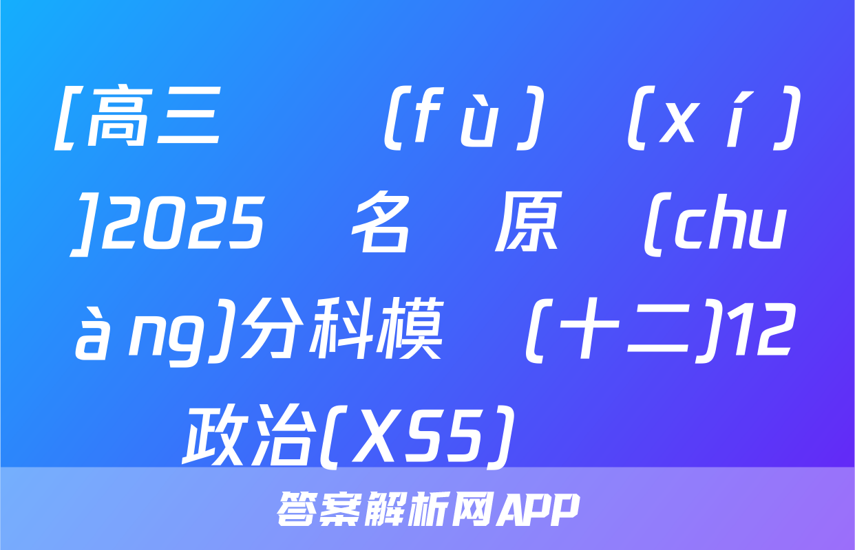 [高三總復(fù)習(xí)]2025屆名師原創(chuàng)分科模擬(十二)12政治(XS5)試題
