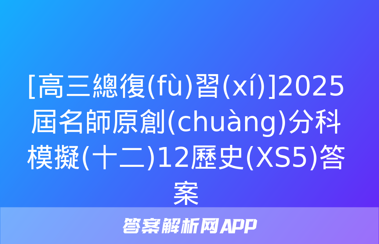 [高三總復(fù)習(xí)]2025屆名師原創(chuàng)分科模擬(十二)12歷史(XS5)答案