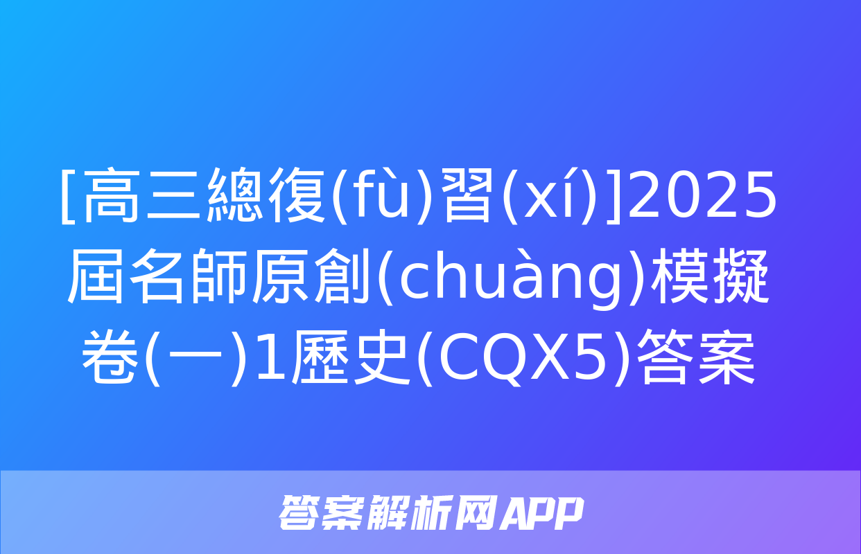 [高三總復(fù)習(xí)]2025屆名師原創(chuàng)模擬卷(一)1歷史(CQX5)答案