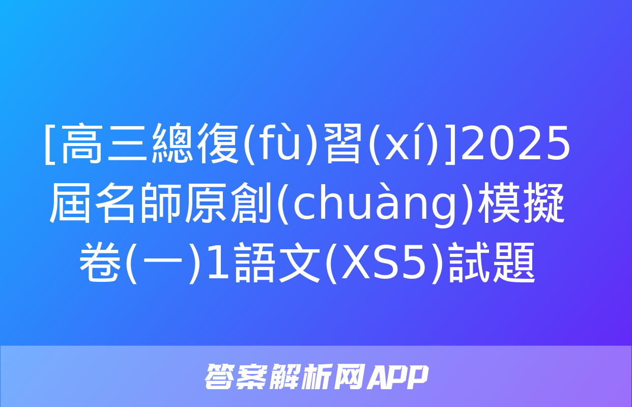 [高三總復(fù)習(xí)]2025屆名師原創(chuàng)模擬卷(一)1語文(XS5)試題