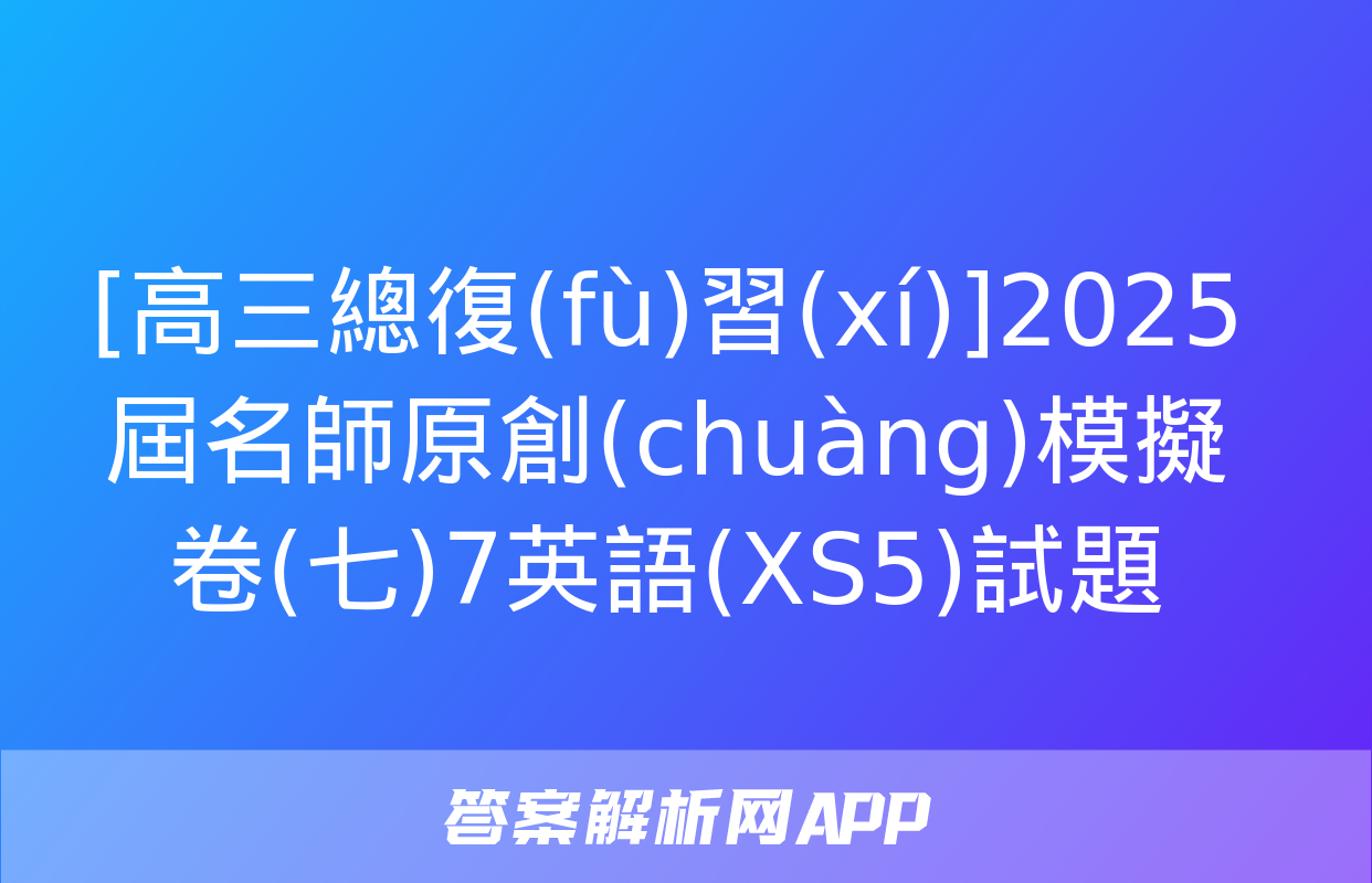 [高三總復(fù)習(xí)]2025屆名師原創(chuàng)模擬卷(七)7英語(XS5)試題