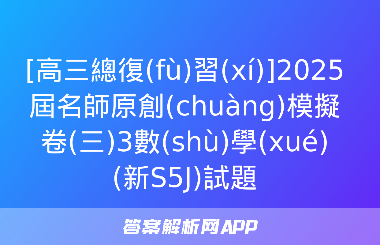 [高三總復(fù)習(xí)]2025屆名師原創(chuàng)模擬卷(三)3數(shù)學(xué)(新S5J)試題