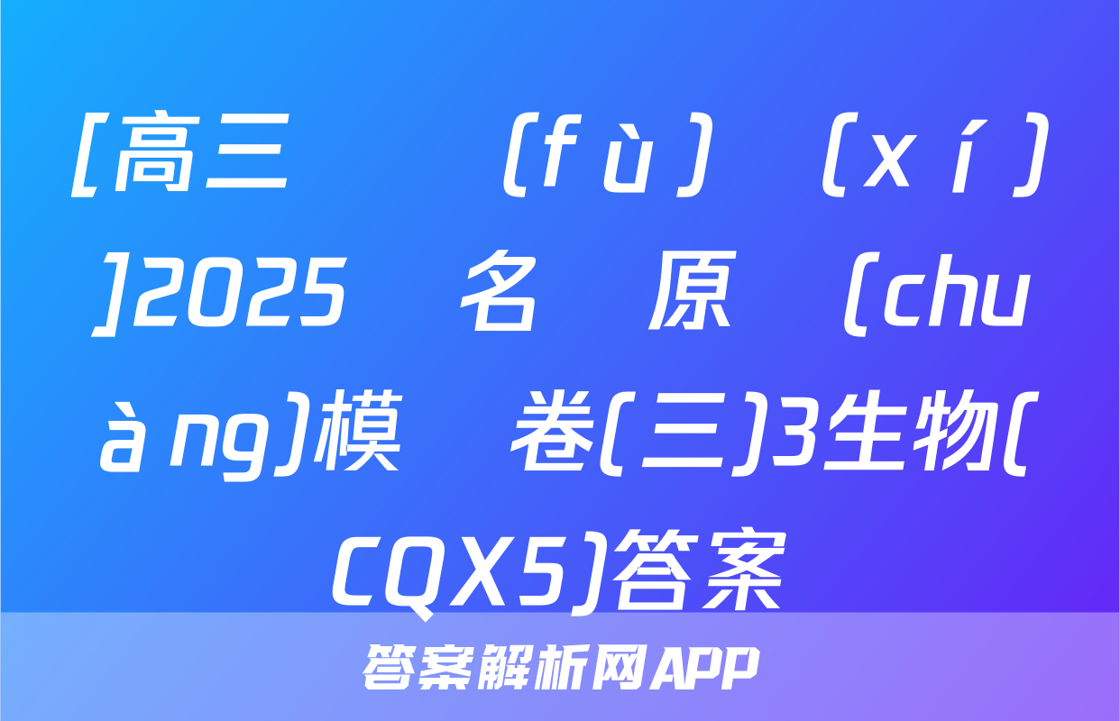 [高三總復(fù)習(xí)]2025屆名師原創(chuàng)模擬卷(三)3生物(CQX5)答案