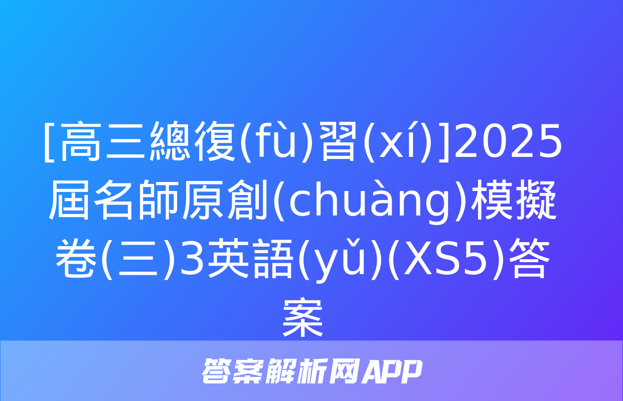 [高三總復(fù)習(xí)]2025屆名師原創(chuàng)模擬卷(三)3英語(yǔ)(XS5)答案