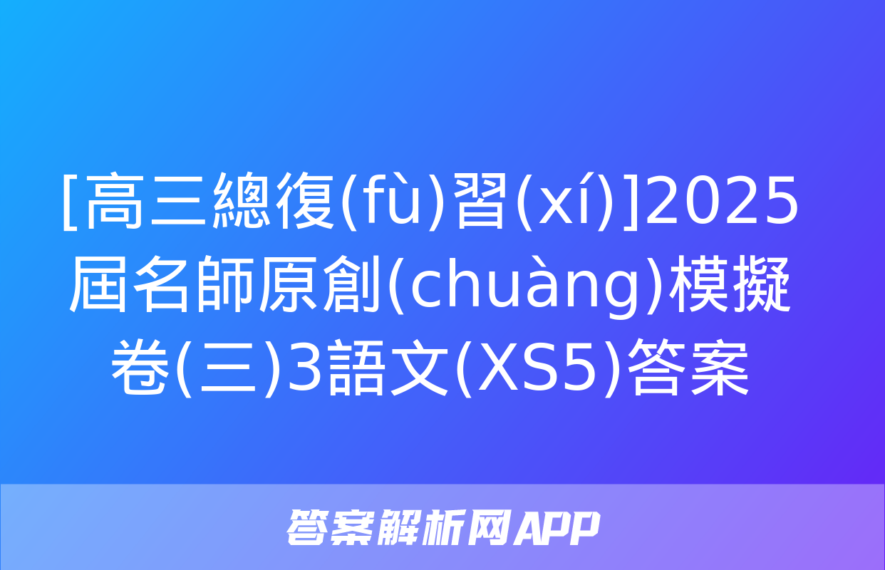 [高三總復(fù)習(xí)]2025屆名師原創(chuàng)模擬卷(三)3語文(XS5)答案