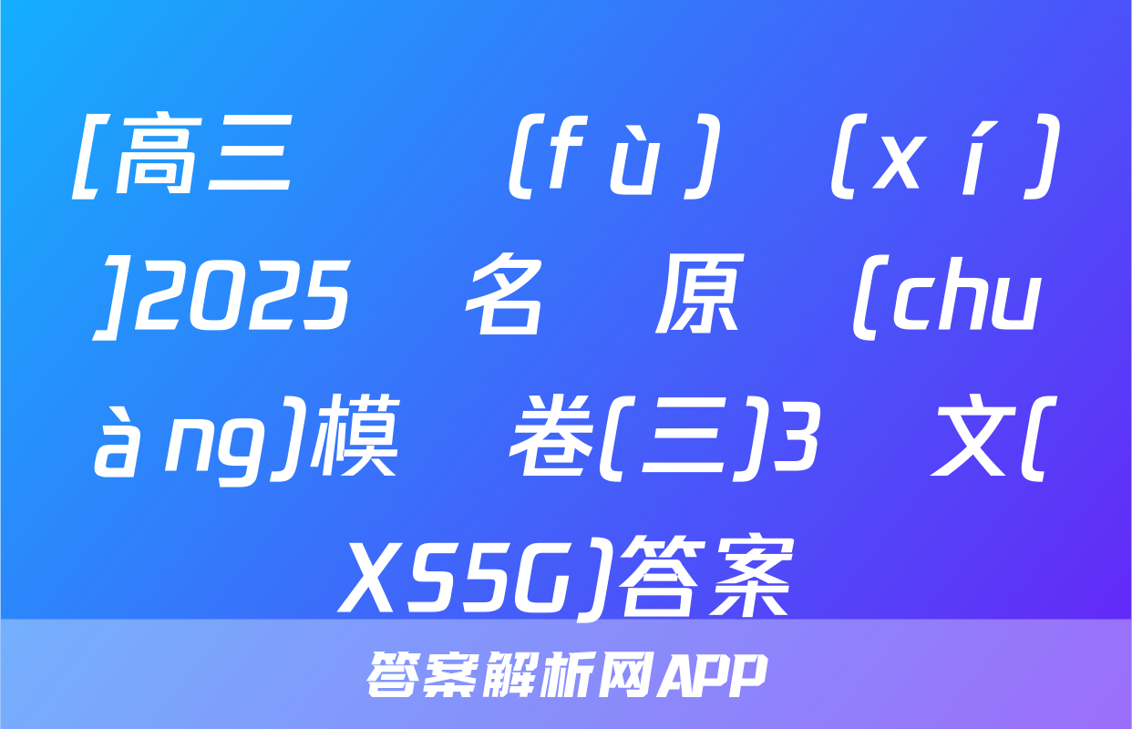 [高三總復(fù)習(xí)]2025屆名師原創(chuàng)模擬卷(三)3語文(XS5G)答案