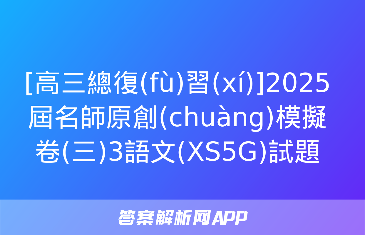 [高三總復(fù)習(xí)]2025屆名師原創(chuàng)模擬卷(三)3語文(XS5G)試題