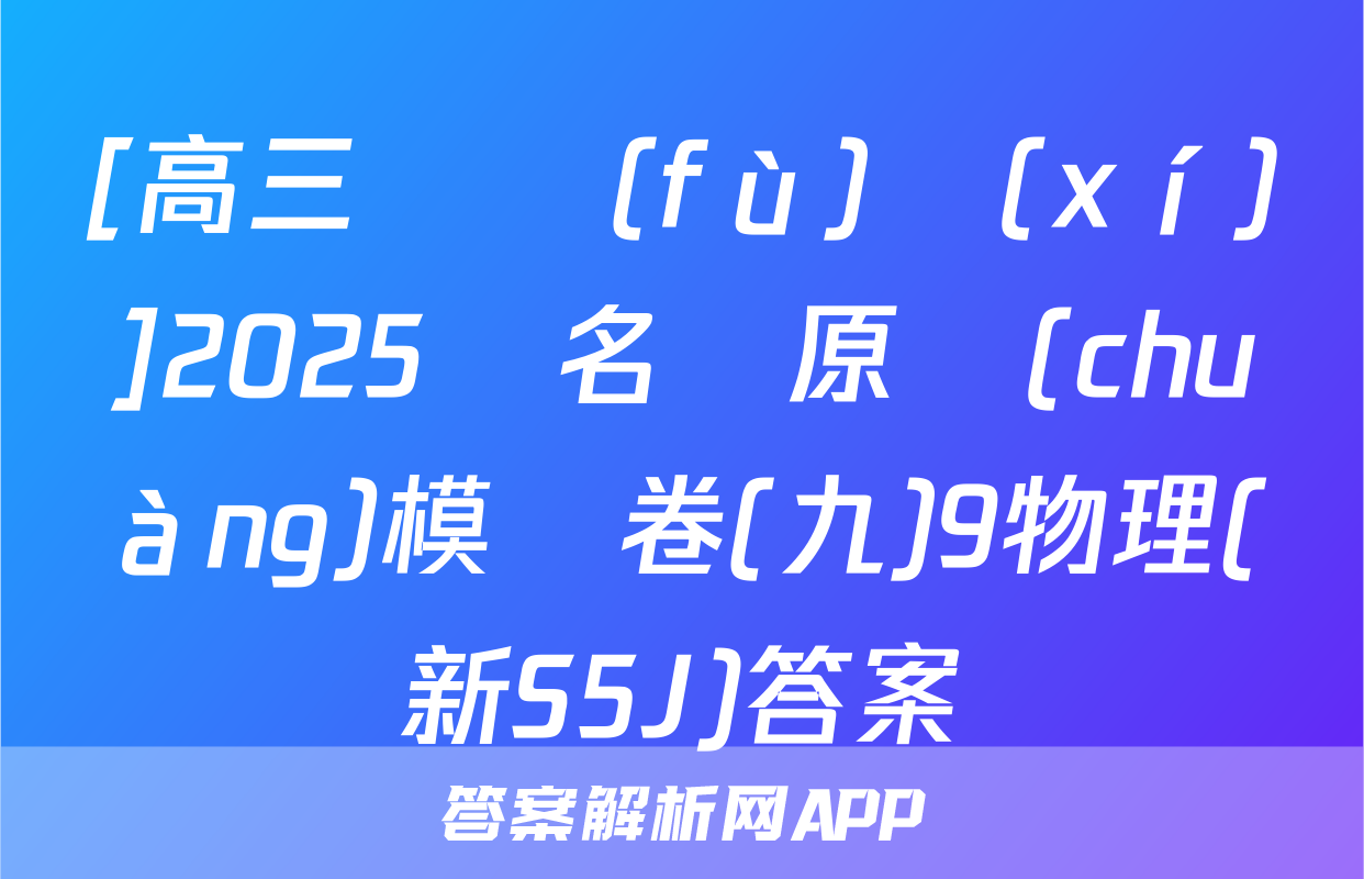 [高三總復(fù)習(xí)]2025屆名師原創(chuàng)模擬卷(九)9物理(新S5J)答案