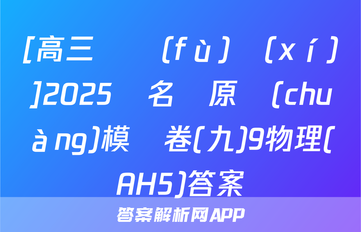 [高三總復(fù)習(xí)]2025屆名師原創(chuàng)模擬卷(九)9物理(AH5)答案