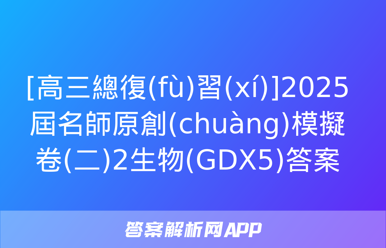 [高三總復(fù)習(xí)]2025屆名師原創(chuàng)模擬卷(二)2生物(GDX5)答案